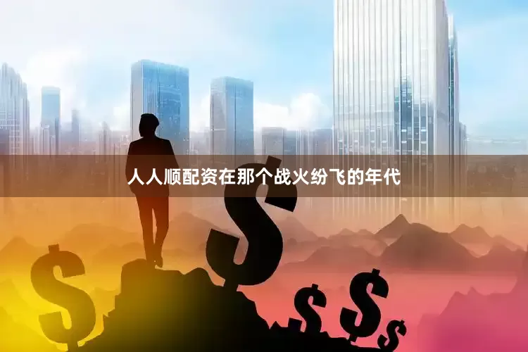 人人顺配资在那个战火纷飞的年代
