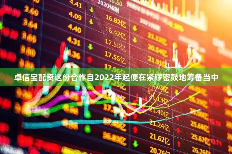 卓信宝配资这份合作自2022年起便在紧锣密鼓地筹备当中