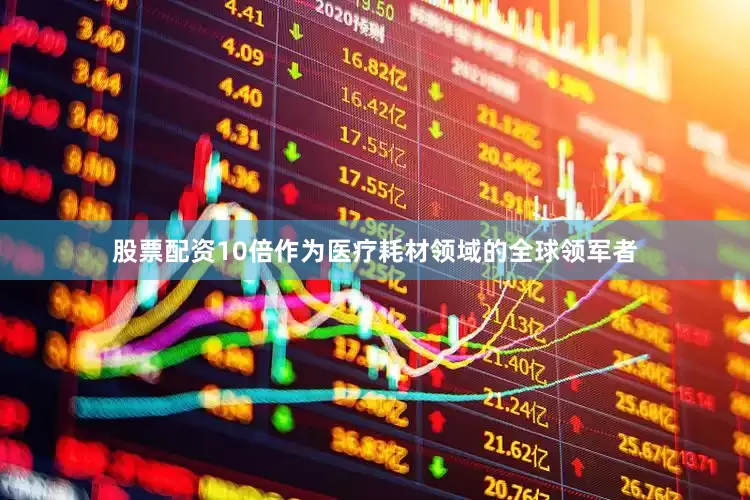 股票配资10倍作为医疗耗材领域的全球领军者