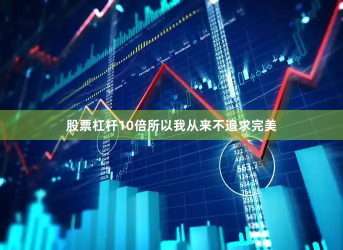 股票杠杆10倍所以我从来不追求完美