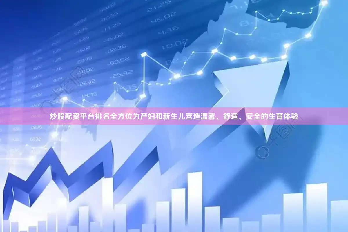 炒股配资平台排名全方位为产妇和新生儿营造温馨、舒适、安全的生育体验