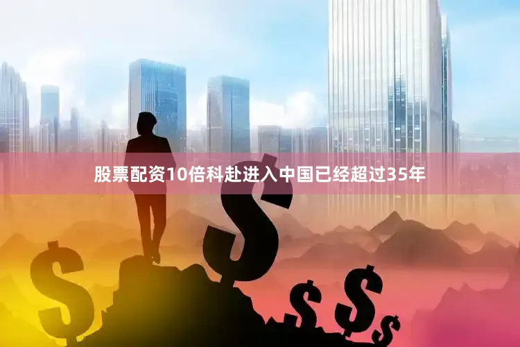 股票配资10倍科赴进入中国已经超过35年