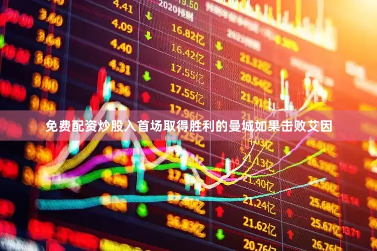 免费配资炒股入首场取得胜利的曼城如果击败艾因