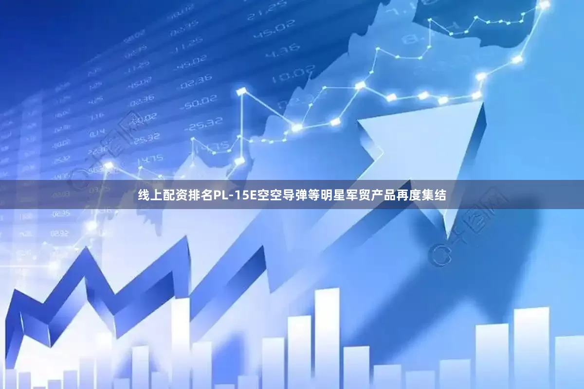 线上配资排名PL-15E空空导弹等明星军贸产品再度集结
