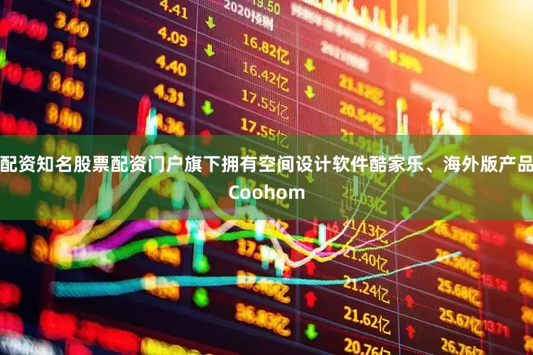 配资知名股票配资门户旗下拥有空间设计软件酷家乐、海外版产品Coohom