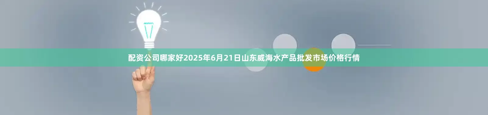 配资公司哪家好2025年6月21日山东威海水产品批发市场价格行情