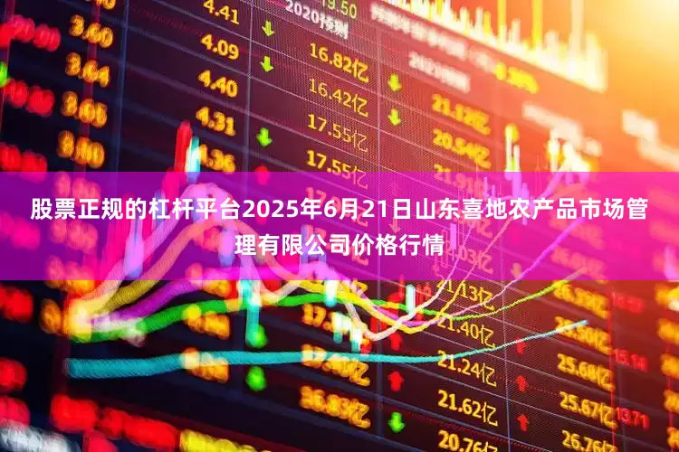 股票正规的杠杆平台2025年6月21日山东喜地农产品市场管理有限公司价格行情