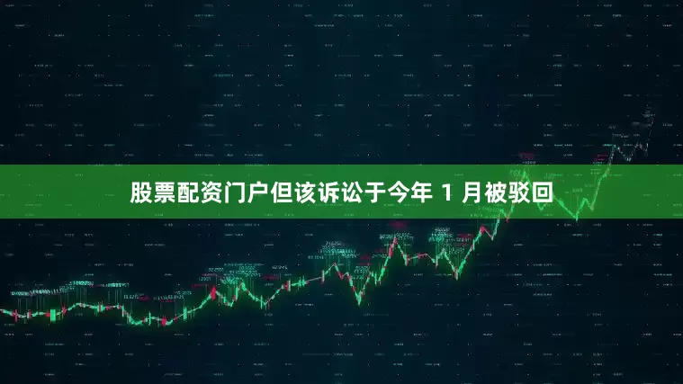 股票配资门户但该诉讼于今年 1 月被驳回