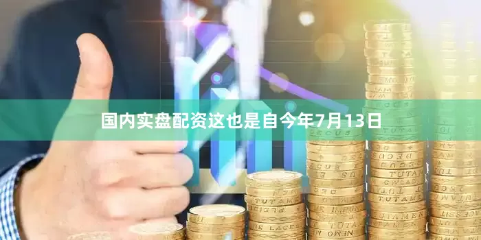 国内实盘配资这也是自今年7月13日