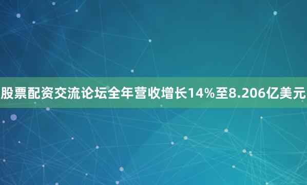 股票配资交流论坛全年营收增长14%至8.206亿美元
