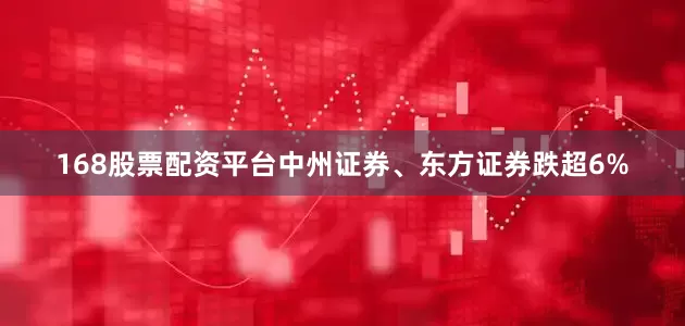 168股票配资平台中州证券、东方证券跌超6%