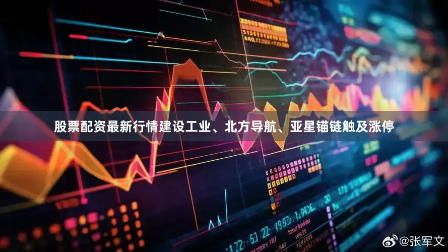 股票配资最新行情建设工业、北方导航、亚星锚链触及涨停