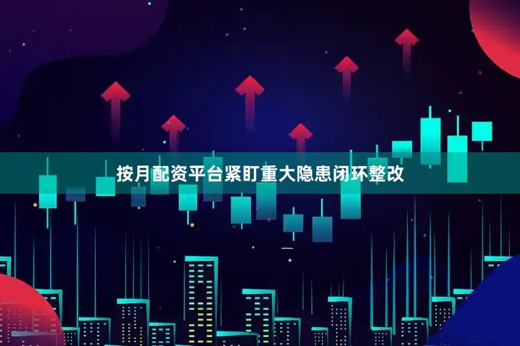 按月配资平台紧盯重大隐患闭环整改