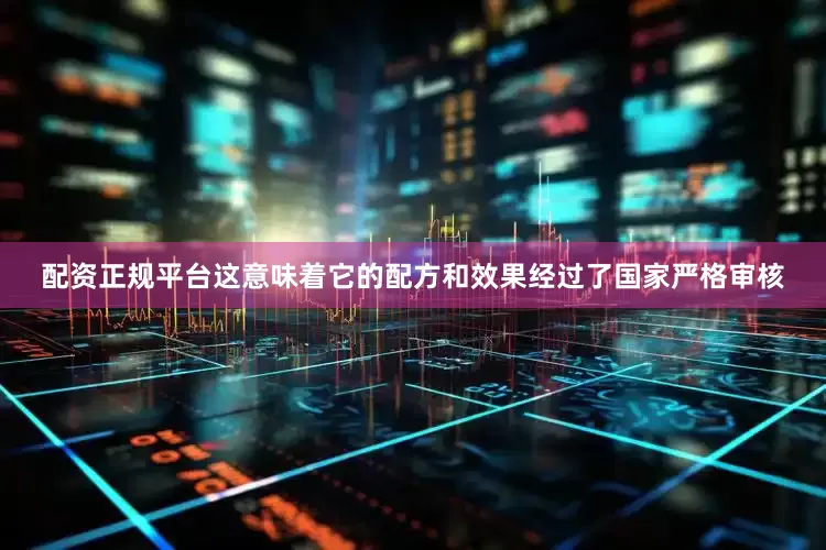 配资正规平台这意味着它的配方和效果经过了国家严格审核