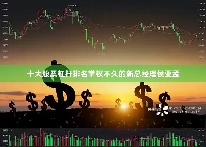 十大股票杠杆排名掌权不久的新总经理侯亚孟