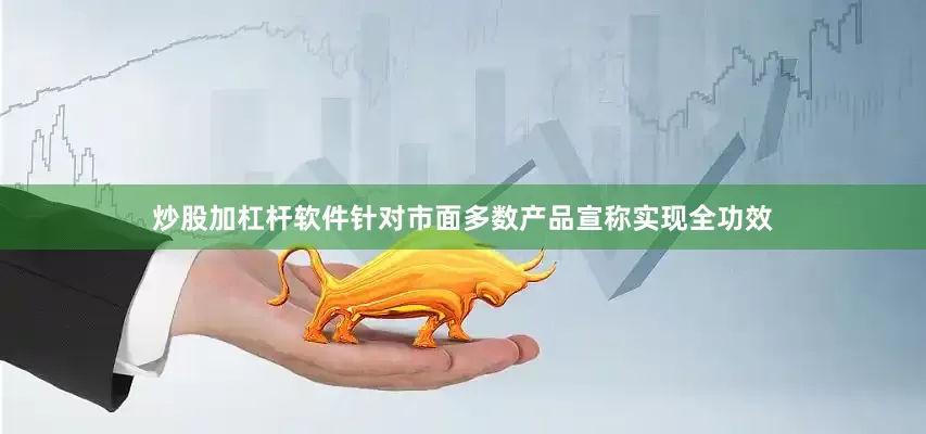 炒股加杠杆软件针对市面多数产品宣称实现全功效