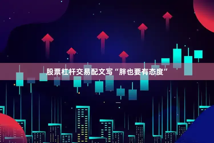 股票杠杆交易配文写“胖也要有态度”