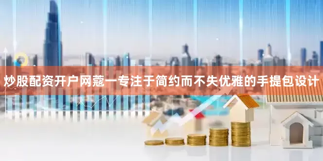 炒股配资开户网蔻一专注于简约而不失优雅的手提包设计