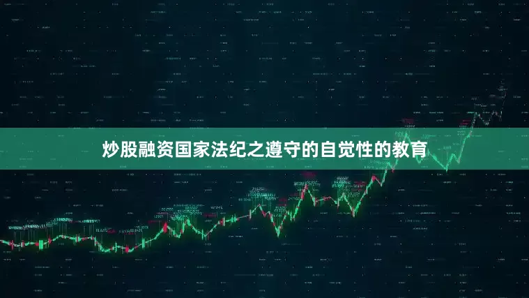 炒股融资国家法纪之遵守的自觉性的教育