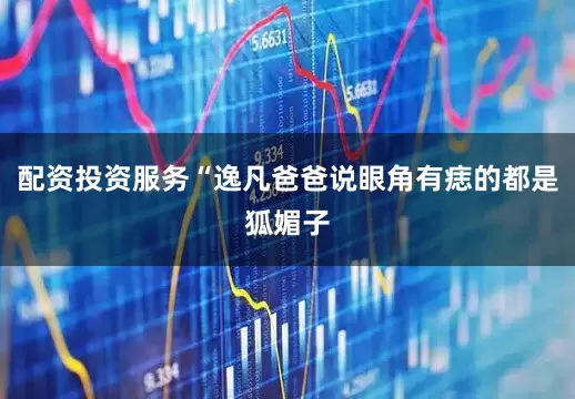 配资投资服务“逸凡爸爸说眼角有痣的都是狐媚子