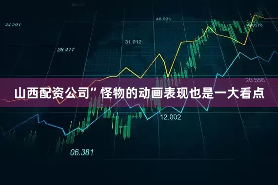 山西配资公司”怪物的动画表现也是一大看点