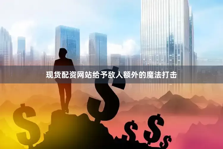 现货配资网站给予敌人额外的魔法打击