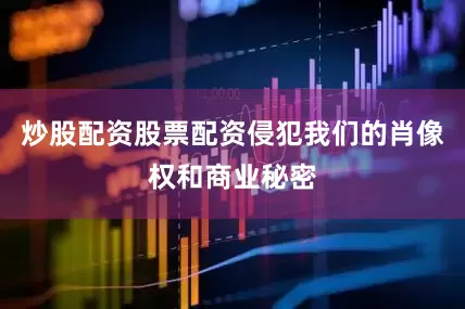 炒股配资股票配资侵犯我们的肖像权和商业秘密