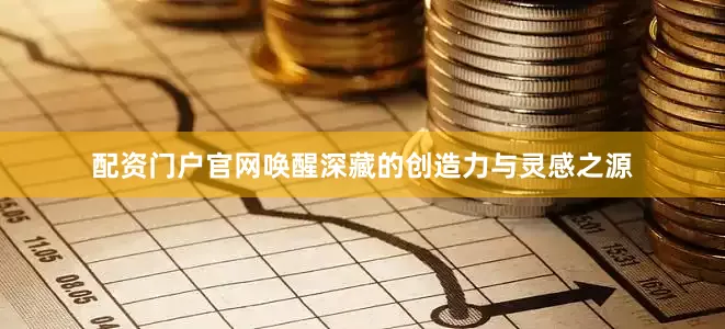 配资门户官网唤醒深藏的创造力与灵感之源