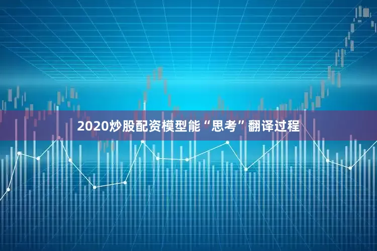 2020炒股配资模型能“思考”翻译过程