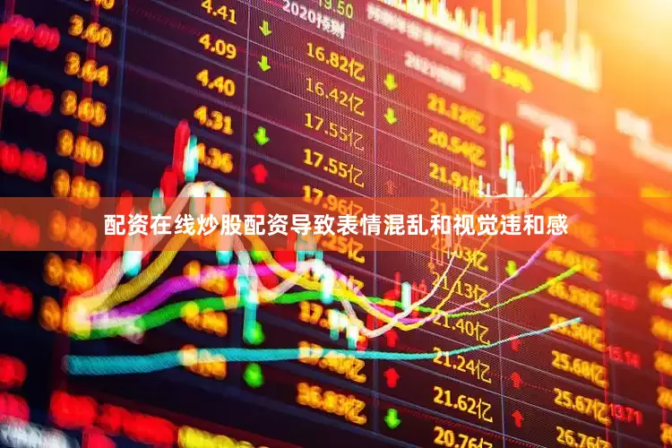 配资在线炒股配资导致表情混乱和视觉违和感