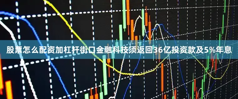 股票怎么配资加杠杆街口金融科技须返回36亿投资款及5%年息