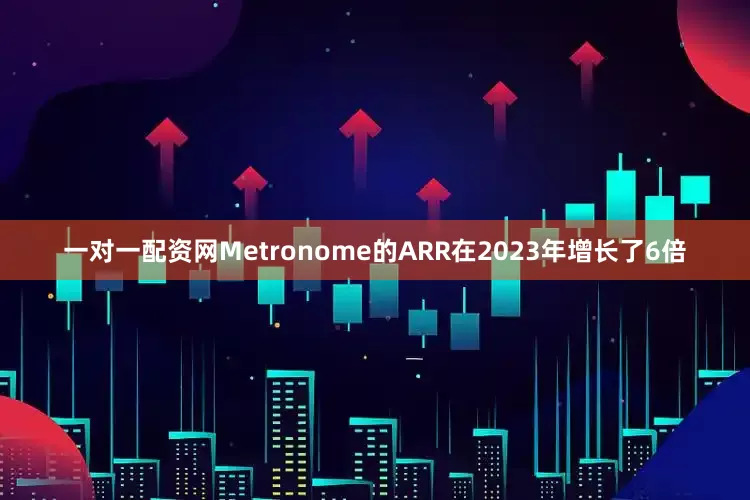 一对一配资网Metronome的ARR在2023年增长了6倍