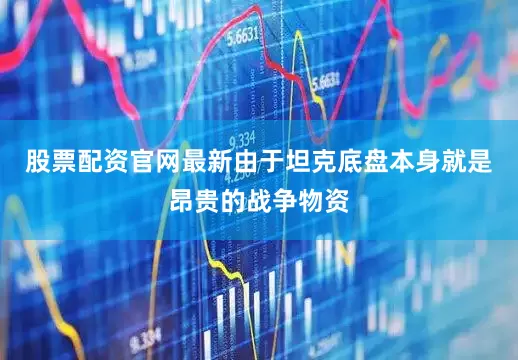 股票配资官网最新由于坦克底盘本身就是昂贵的战争物资