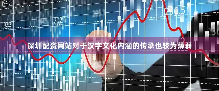 深圳配资网站对于汉字文化内涵的传承也较为薄弱