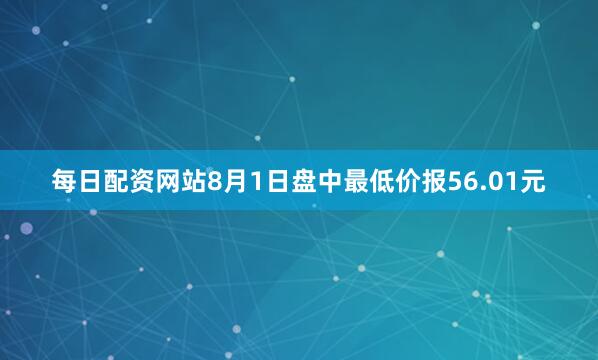 每日配资网站8月1日盘中最低价报56.01元