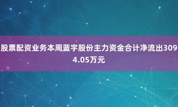股票配资业务本周蓝宇股份主力资金合计净流出3094.05万元