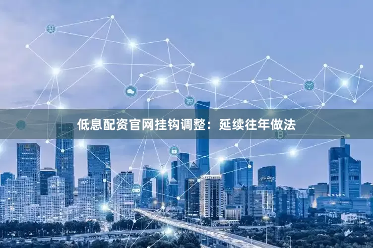 低息配资官网挂钩调整：延续往年做法