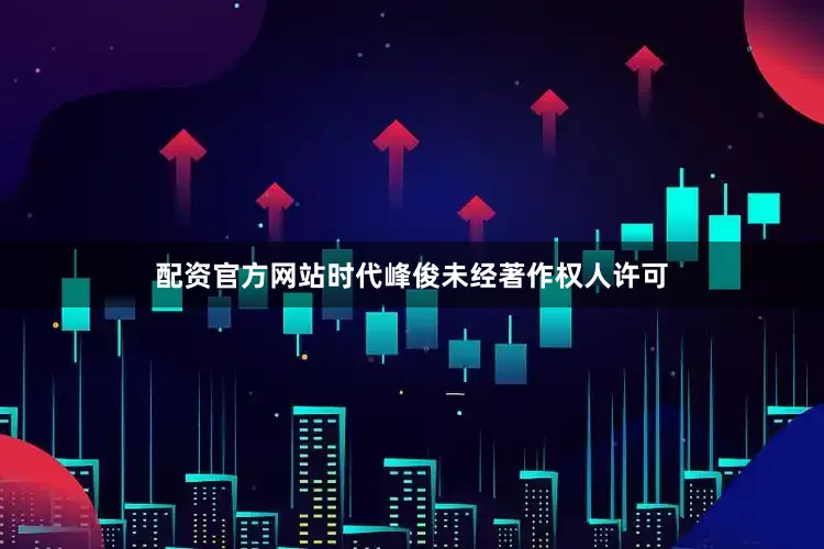配资官方网站时代峰俊未经著作权人许可