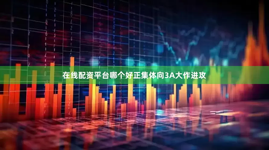 在线配资平台哪个好正集体向3A大作进攻