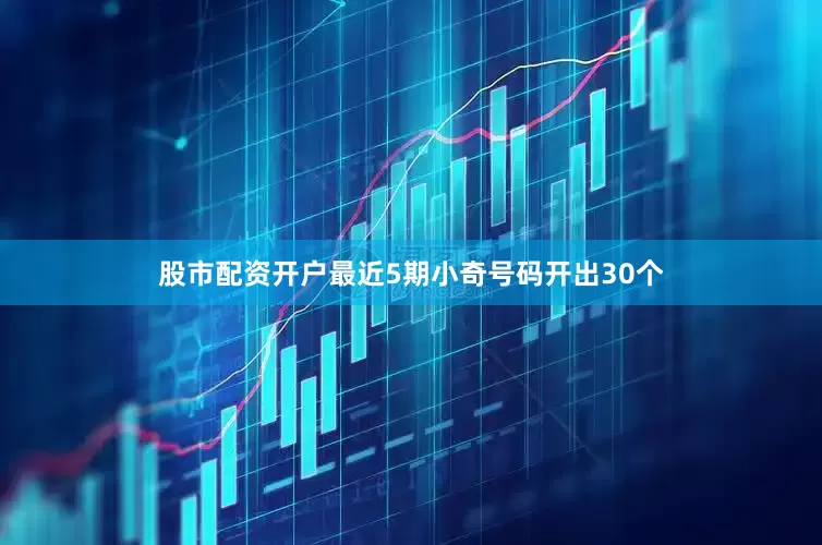 股市配资开户最近5期小奇号码开出30个