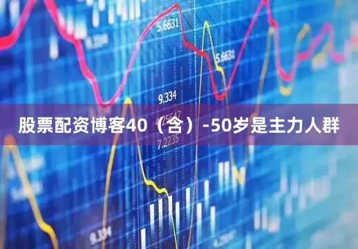 股票配资博客40（含）-50岁是主力人群