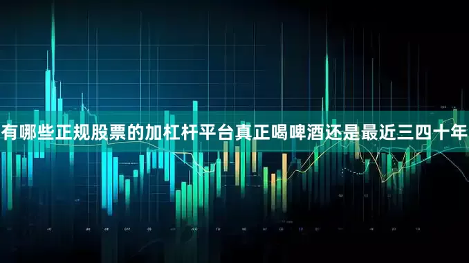 有哪些正规股票的加杠杆平台真正喝啤酒还是最近三四十年
