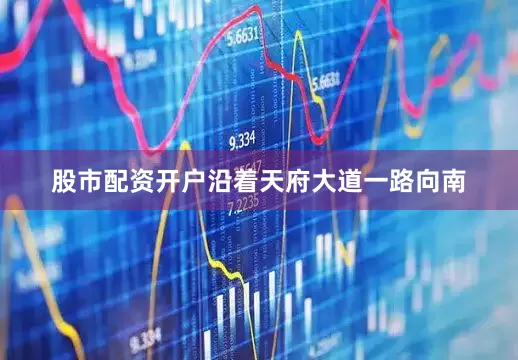 股市配资开户　　沿着天府大道一路向南