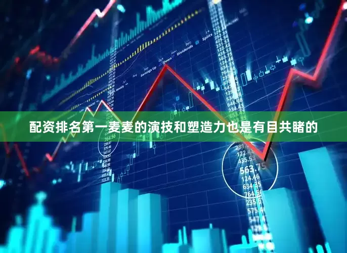 配资排名第一麦麦的演技和塑造力也是有目共睹的