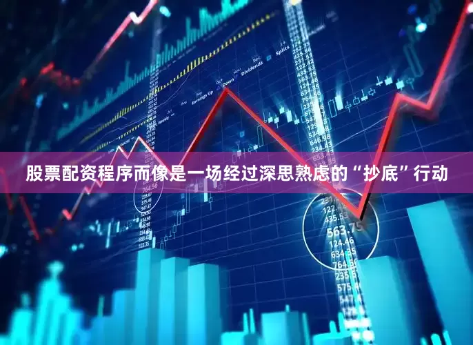 股票配资程序而像是一场经过深思熟虑的“抄底”行动