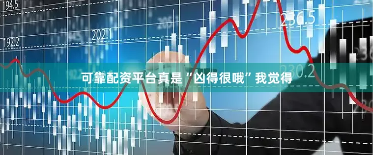可靠配资平台真是“凶得很哦”我觉得