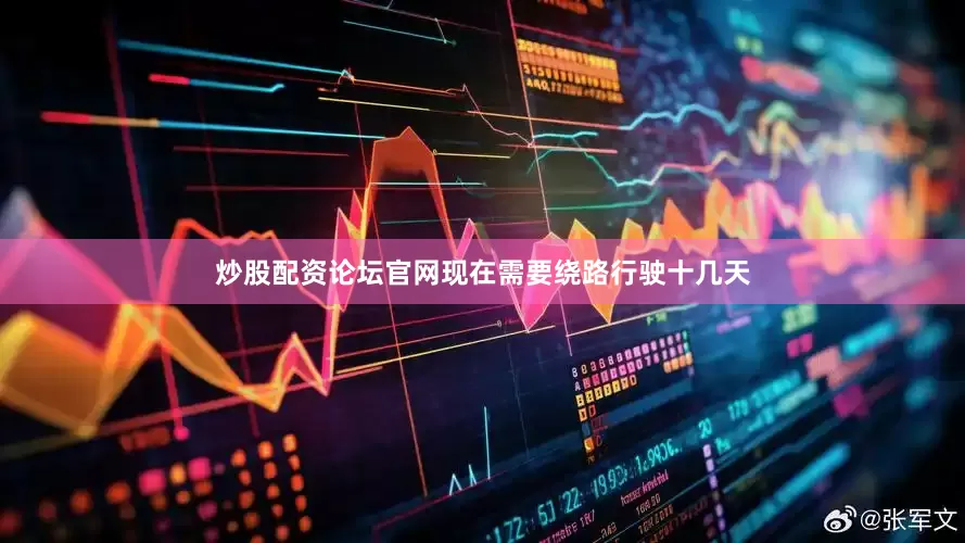 炒股配资论坛官网现在需要绕路行驶十几天