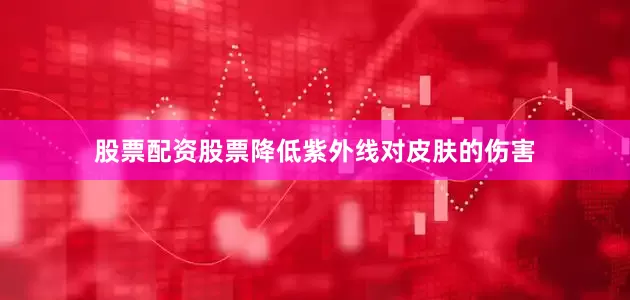 股票配资股票降低紫外线对皮肤的伤害