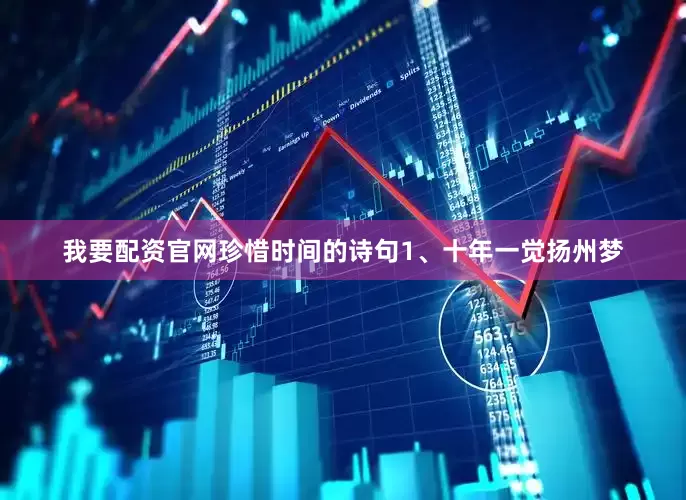 我要配资官网　　珍惜时间的诗句　　1、十年一觉扬州梦