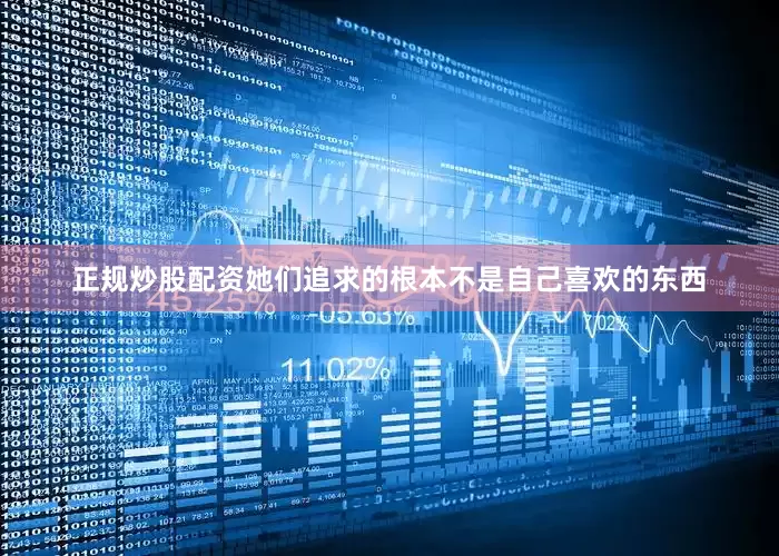 正规炒股配资她们追求的根本不是自己喜欢的东西
